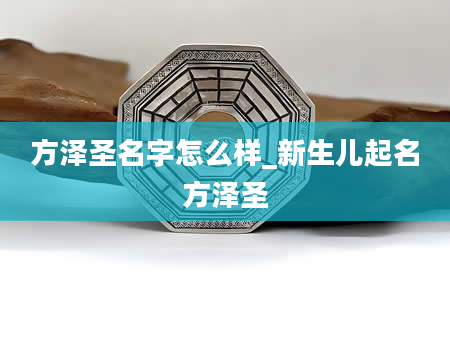 方泽圣名字怎么样_新生儿起名方泽圣