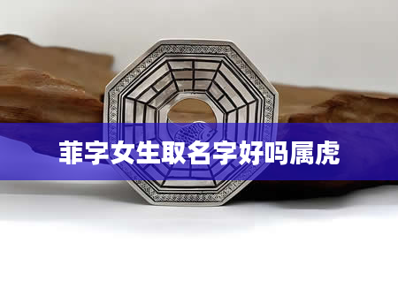 菲字女生取名字好吗属虎
