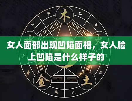 女人面部出现凹陷面相，女人脸上凹陷是什么样子的