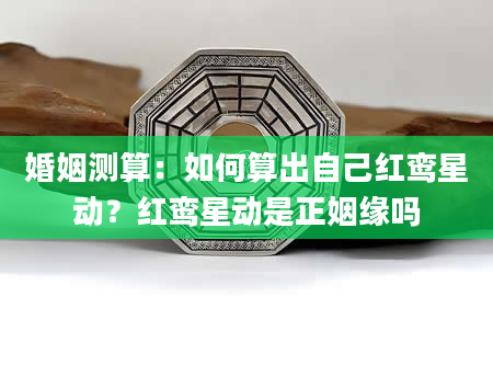 婚姻测算：如何算出自己红鸾星动？红鸾星动是正姻缘吗