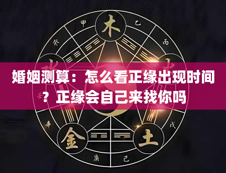 婚姻测算：怎么看正缘出现时间？正缘会自己来找你吗