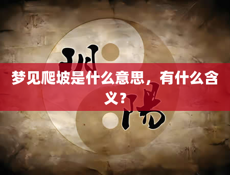 梦见爬坡是什么意思，有什么含义？