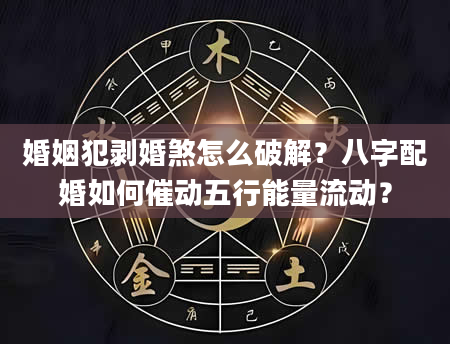 婚姻犯剥婚煞怎么破解？八字配婚如何催动五行能量流动？