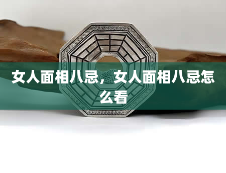 女人面相八忌，女人面相八忌怎么看