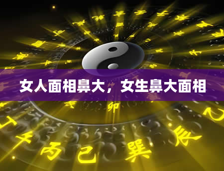 女人面相鼻大，女生鼻大面相