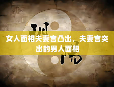 女人面相夫妻宫凸出，夫妻宫突出的男人面相