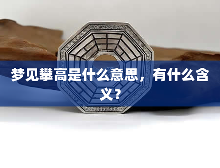 梦见攀高是什么意思，有什么含义？