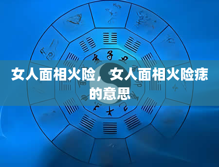 女人面相火险，女人面相火险痣的意思