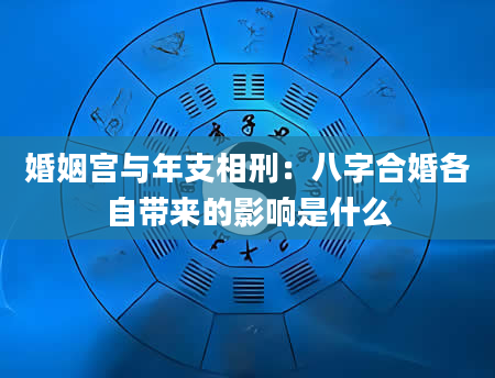 婚姻宫与年支相刑：八字合婚各自带来的影响是什么