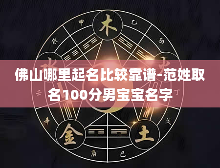 佛山哪里起名比较靠谱-范姓取名100分男宝宝名字