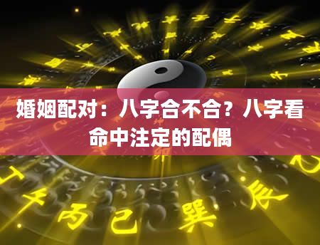 婚姻配对：八字合不合？八字看命中注定的配偶