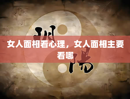 女人面相看心理，女人面相主要看哪