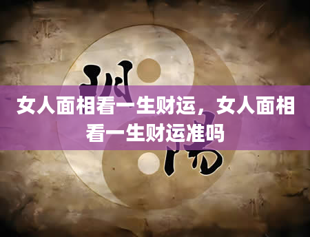 女人面相看一生财运，女人面相看一生财运准吗