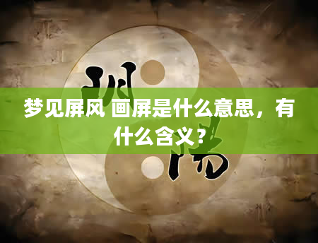 梦见屏风 画屏是什么意思，有什么含义？