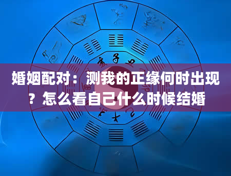 婚姻配对：测我的正缘何时出现？怎么看自己什么时候结婚