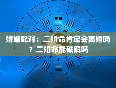 婚姻配对：二婚命肯定会离婚吗？二婚命能破解吗