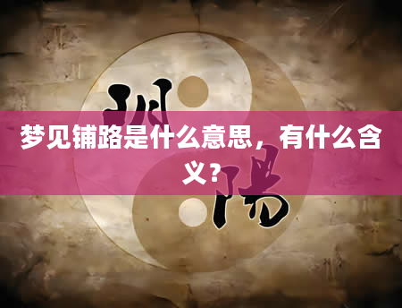 梦见铺路是什么意思，有什么含义？
