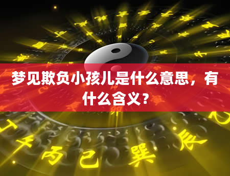 梦见欺负小孩儿是什么意思，有什么含义？