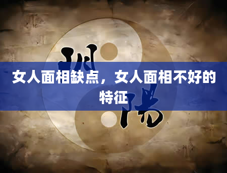 女人面相缺点，女人面相不好的特征