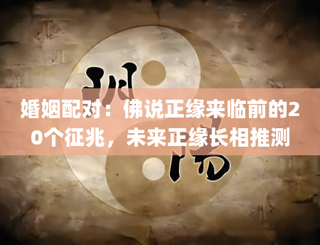 婚姻配对：佛说正缘来临前的20个征兆，未来正缘长相推测