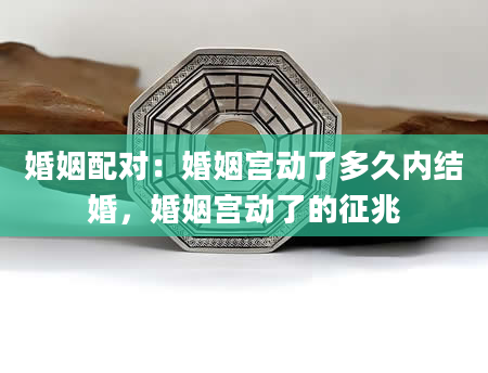 婚姻配对：婚姻宫动了多久内结婚，婚姻宫动了的征兆