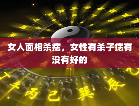 女人面相杀痣，女性有杀子痣有没有好的