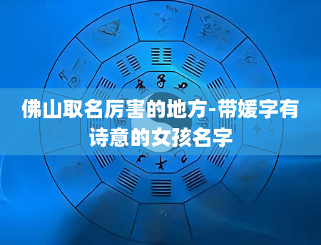 佛山取名厉害的地方-带媛字有诗意的女孩名字