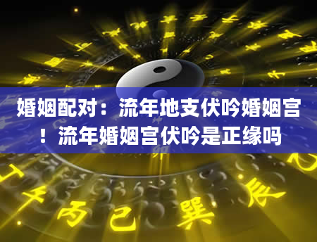 婚姻配对：流年地支伏吟婚姻宫！流年婚姻宫伏吟是正缘吗