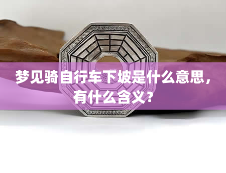 梦见骑自行车下坡是什么意思，有什么含义？