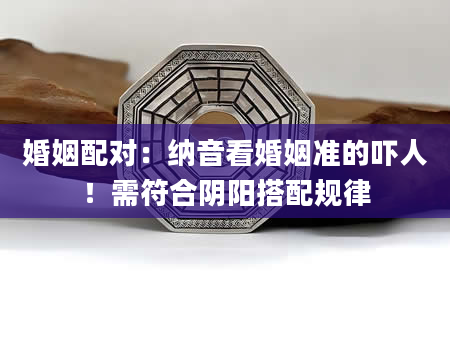 婚姻配对：纳音看婚姻准的吓人！需符合阴阳搭配规律