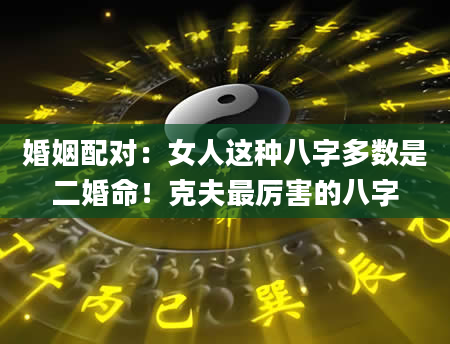 婚姻配对：女人这种八字多数是二婚命！克夫最厉害的八字