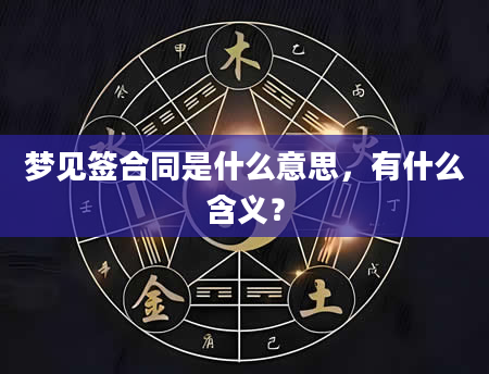 梦见签合同是什么意思，有什么含义？