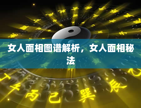 女人面相图谱解析，女人面相秘法