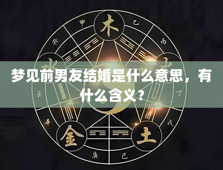 梦见前男友结婚是什么意思，有什么含义？