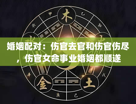 婚姻配对：伤官去官和伤官伤尽，伤官女命事业婚姻都顺遂