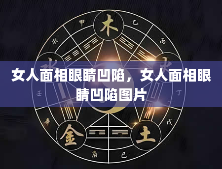 女人面相眼睛凹陷，女人面相眼睛凹陷图片