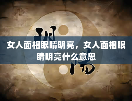 女人面相眼睛明亮，女人面相眼睛明亮什么意思