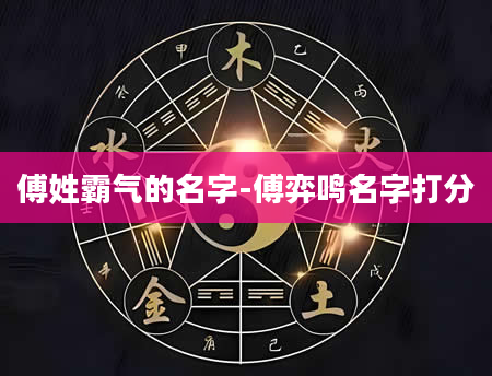 傅姓霸气的名字-傅弈鸣名字打分