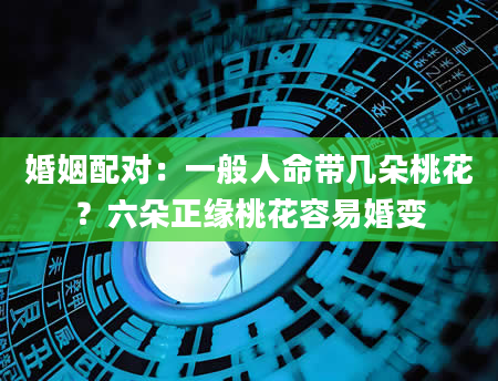 婚姻配对：一般人命带几朵桃花？六朵正缘桃花容易婚变