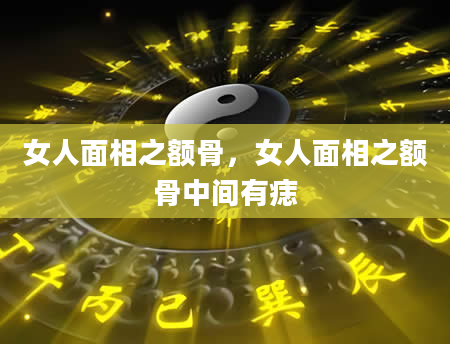 女人面相之额骨，女人面相之额骨中间有痣