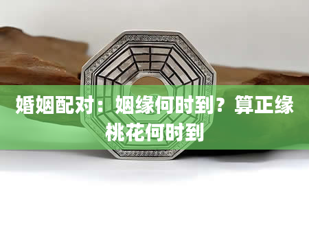婚姻配对：姻缘何时到？算正缘桃花何时到