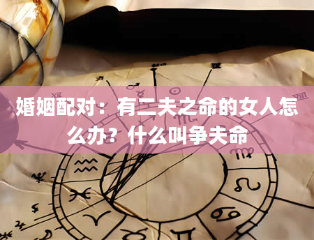 婚姻配对：有二夫之命的女人怎么办？什么叫争夫命