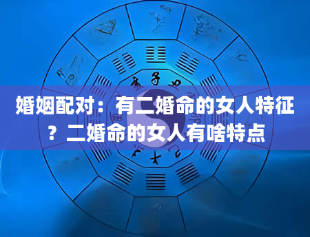 婚姻配对：有二婚命的女人特征？二婚命的女人有啥特点