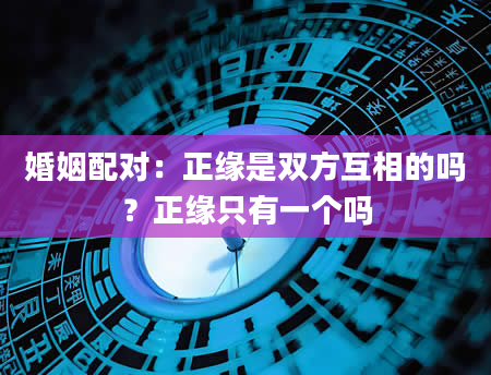 婚姻配对：正缘是双方互相的吗？正缘只有一个吗