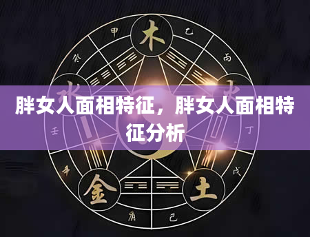 胖女人面相特征，胖女人面相特征分析