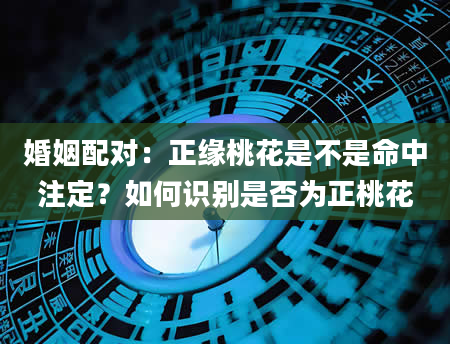 婚姻配对：正缘桃花是不是命中注定？如何识别是否为正桃花