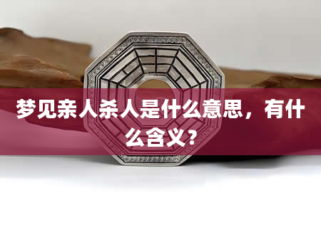 梦见亲人杀人是什么意思，有什么含义？