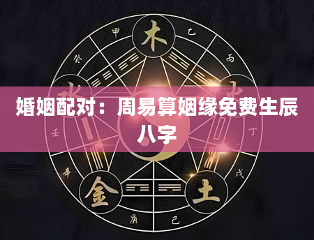 婚姻配对：周易算姻缘免费生辰八字