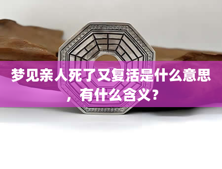 梦见亲人死了又复活是什么意思，有什么含义？