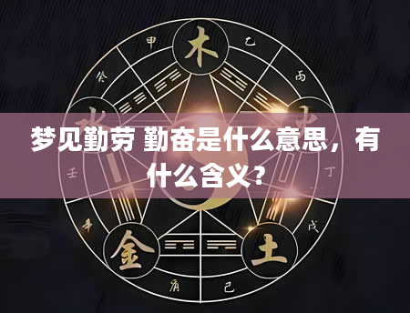 梦见勤劳 勤奋是什么意思，有什么含义？